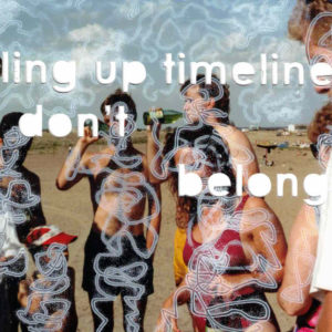 A photo of a group of friends at the beach on a sunny day with squiggly lines drawn over their bodies. "filling up timelines I don't belong" is cut into the piece.