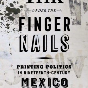 Graphic that reads: "Ink Under the Finger Nails: Printing Politics in the nineteenth-Century Mexico. Corinna Zeltsman"